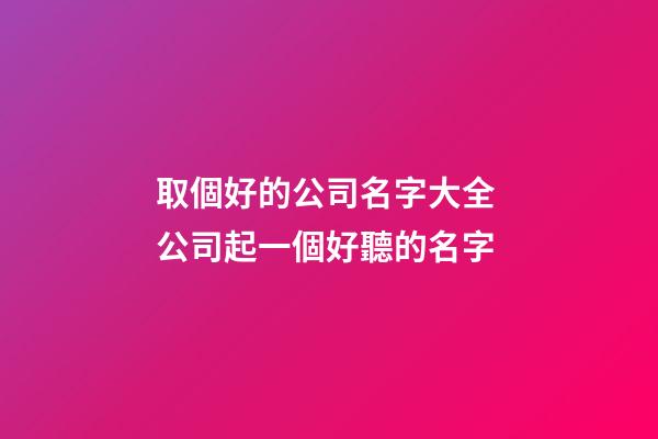 取個好的公司名字大全 公司起一個好聽的名字-第1張-公司起名-玄機派